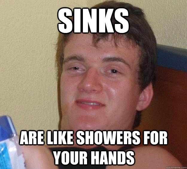 Sinks are like showers for your hands - Sinks are like showers for your hands  10 Guy