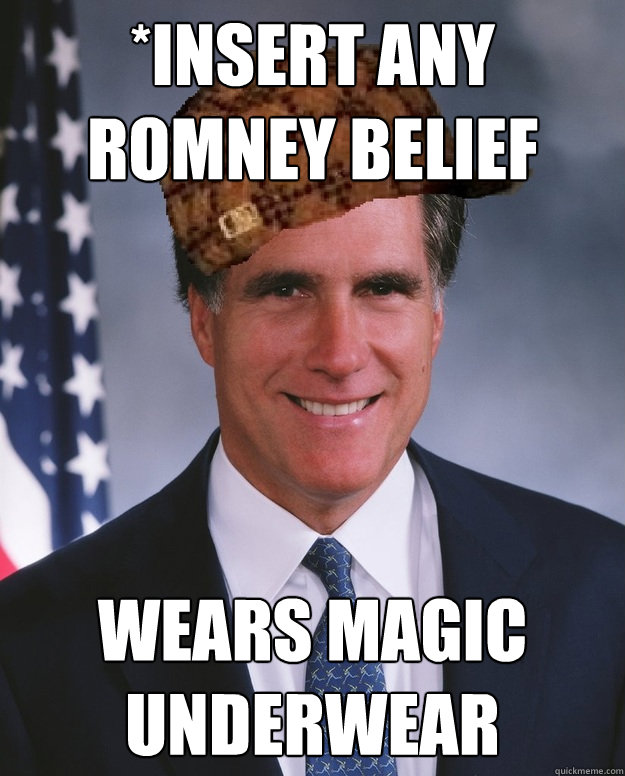 *insert any Romney belief wears magic underwear  Scumbag Romney