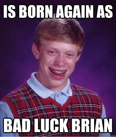 Is born again as bad luck brian  Bad Luck Brian