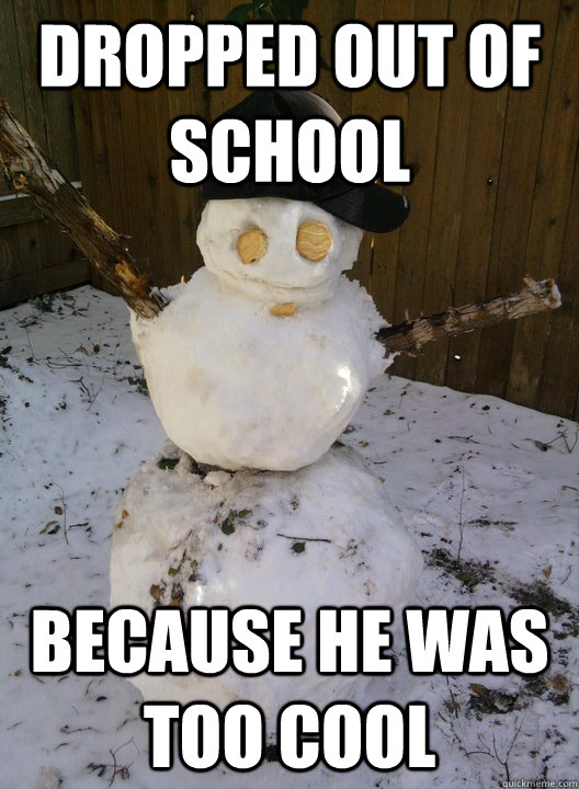 Dropped out of school Because he was too cool - Dropped out of school Because he was too cool  Gangsta Snowman