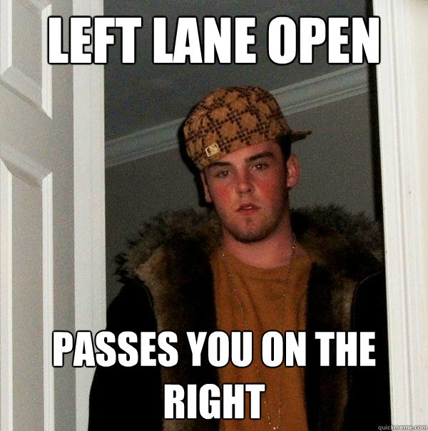 Left lane open Passes you on the right - Left lane open Passes you on the right  Scumbag Steve