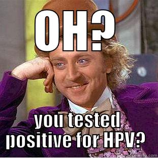 OH? YOU TESTED POSITIVE FOR HPV?  Condescending Wonka