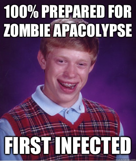 100% prepared for zombie apacolypse  First infected - 100% prepared for zombie apacolypse  First infected  Bad Luck Brian