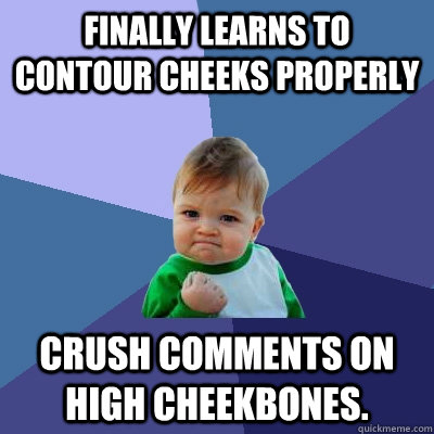 Finally Learns to Contour Cheeks Properly Crush comments on high cheekbones.  Success Kid