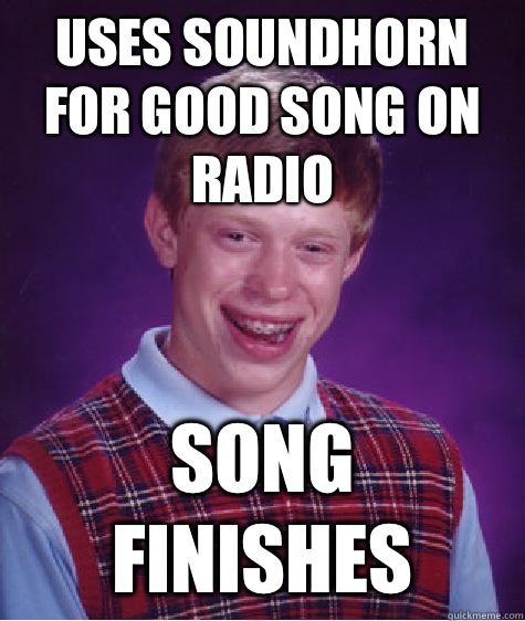 Uses Soundhorn for good song on radio Song finishes  Bad Luck Brian