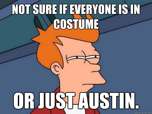 Not Sure if Everyone is in Costume or just Austin.  Futurama Fry