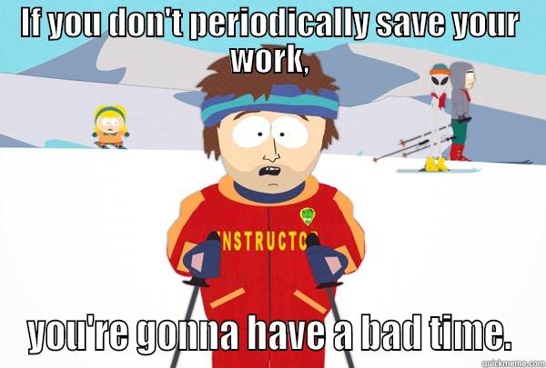 IF YOU DON'T PERIODICALLY SAVE YOUR WORK, YOU'RE GONNA HAVE A BAD TIME. Super Cool Ski Instructor