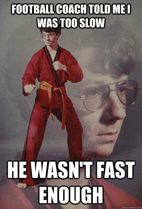 football coach told me i was too slow he wasn't fast enough - football coach told me i was too slow he wasn't fast enough  Karate Kyle