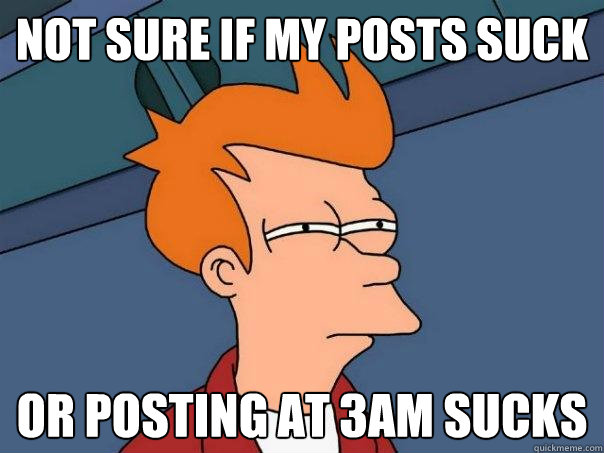 not sure if my posts suck or posting at 3am sucks - not sure if my posts suck or posting at 3am sucks  Futurama Fry