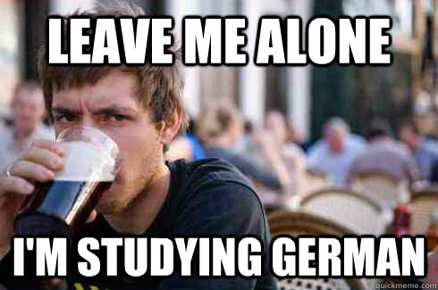 leave me alone i'm studying german  Lazy College Senior