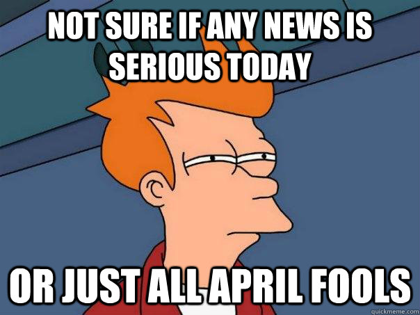 Not sure if any news is serious today Or just all april fools  Futurama Fry