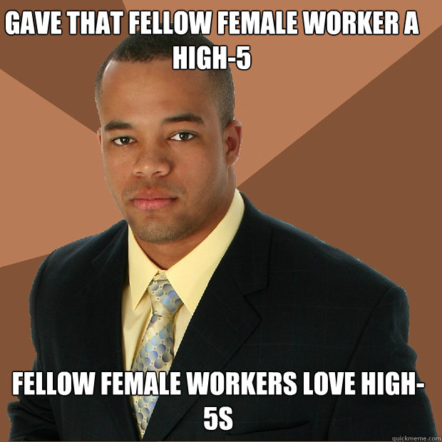 gave that fellow female worker a high-5 fellow female workers love high-5s - gave that fellow female worker a high-5 fellow female workers love high-5s  Successful Black Man