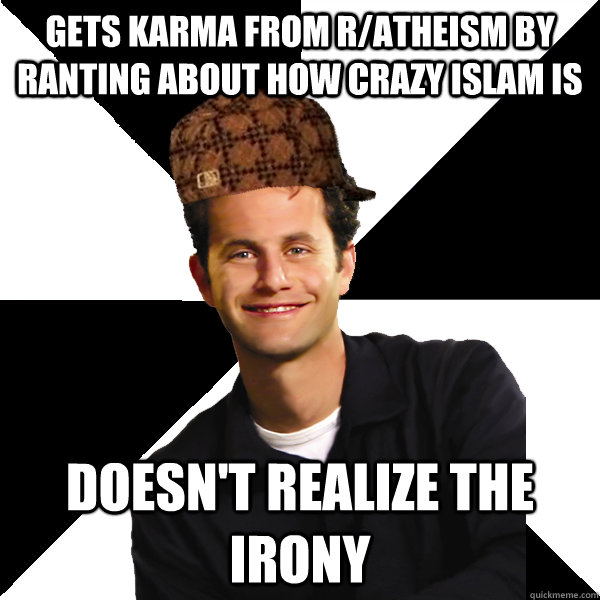 gets karma from r/atheism by ranting about how crazy islam is doesn't realize the irony  Scumbag Christian