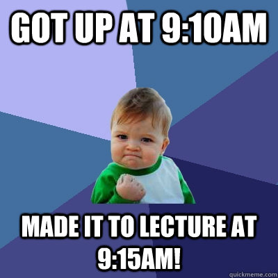 Got up at 9:10am Made it to lecture at 9:15am!  Success Kid