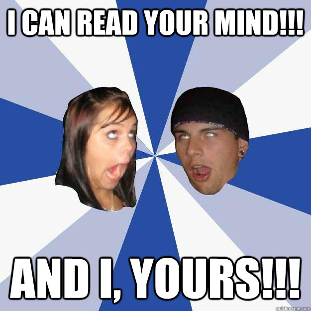 I CAN READ YOUR MIND!!! AND I, YOURS!!!  Annoying Facebook Couple