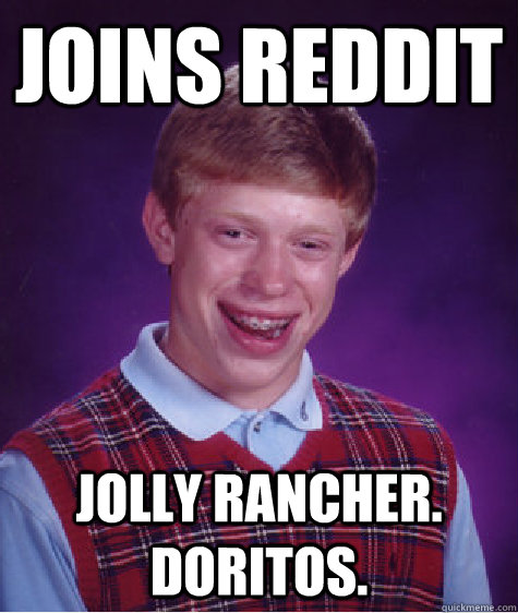 Joins reddit Jolly Rancher. Doritos.  Bad Luck Brian