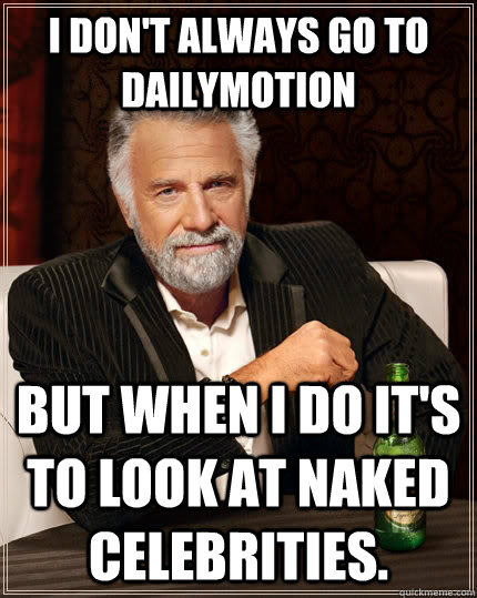 I don't always go to Dailymotion but when I do it's to look at naked celebrities. - I don't always go to Dailymotion but when I do it's to look at naked celebrities.  The Most Interesting Man In The World