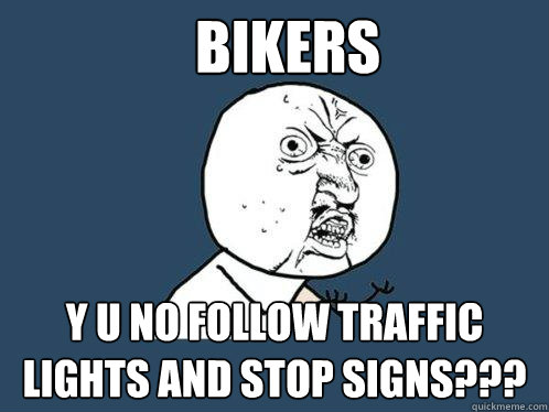 Bikers y u no follow traffic lights and stop signs???  Y U No