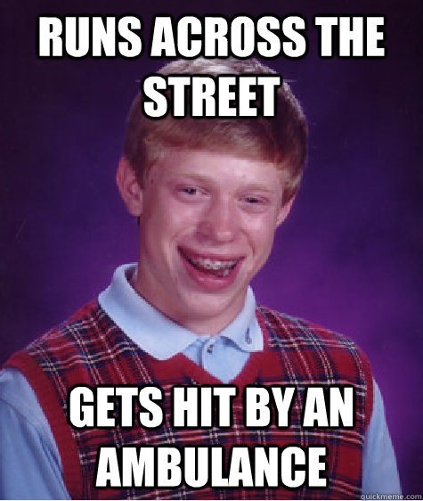 Runs across the street Gets hit by an ambulance - Runs across the street Gets hit by an ambulance  Bad Luck Brian