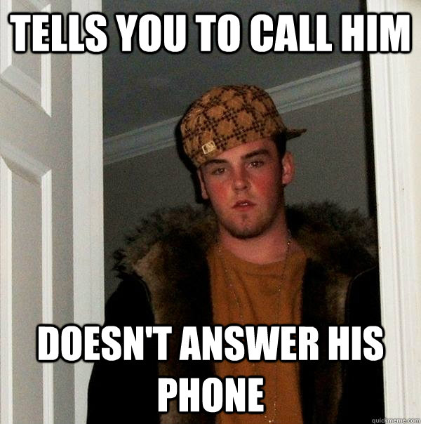 Tells you to call him Doesn't answer his phone  Scumbag Steve