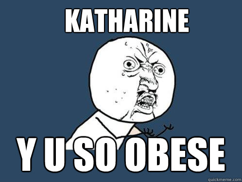 KATHARINE Y U SO OBESE  Y U No