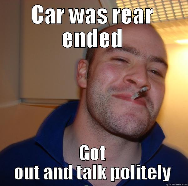 Rear Ended - CAR WAS REAR ENDED GOT OUT AND TALK POLITELY Good Guy Greg 