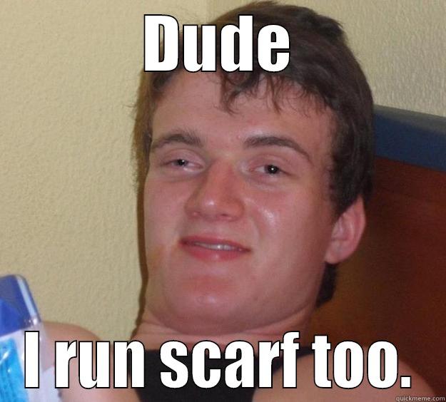 DUDE I RUN SCARF TOO. 10 Guy