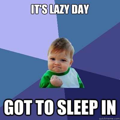 It's lazy day got to sleep in  Success Kid