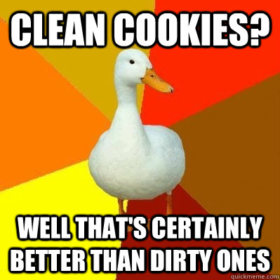 clean cookies? well that's certainly better than dirty ones  Tech Impaired Duck