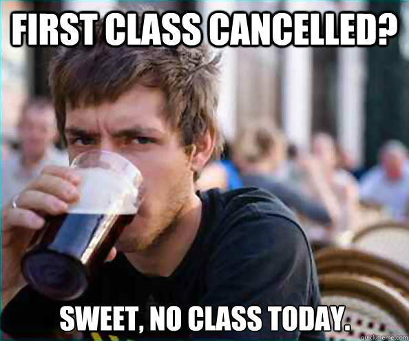 First Class Cancelled? Sweet, no class today.  Lazy College Senior