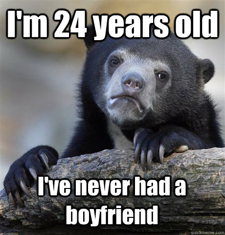 I'm 24 years old I've never had a boyfriend  Confession Bear