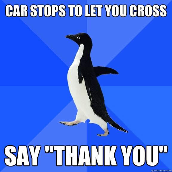 Car stops to let you cross say 