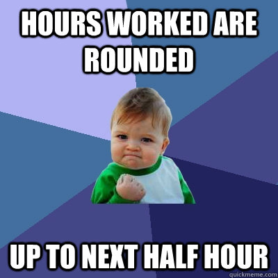 Hours worked are rounded up to next half hour - Hours worked are rounded up to next half hour  Success Kid