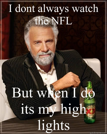 I dont always watch the NFL  But when I do its my high lights  The Most Interesting Man In The World