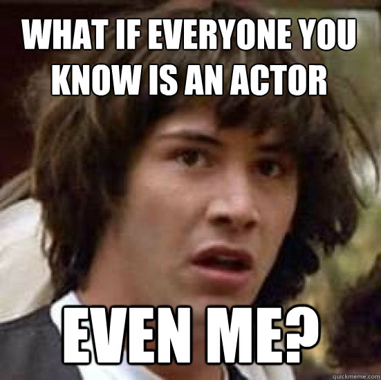 What if everyone you know is an actor Even me?  conspiracy keanu