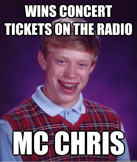 wins concert tickets on the radio mc chris  Bad Luck Brian