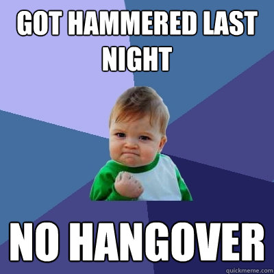 got hammered last night No hangover   Success Kid