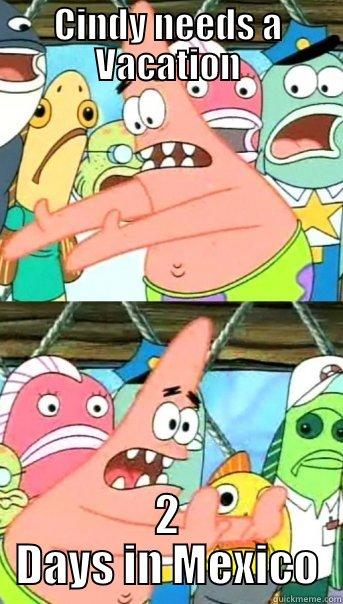 Cindys Day - CINDY NEEDS A VACATION 2 DAYS IN MEXICO Push it somewhere else Patrick