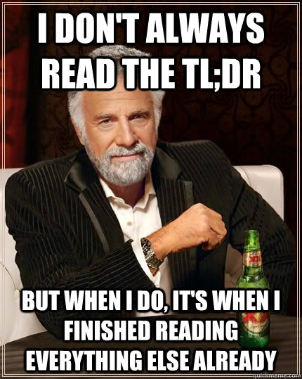 I don't always read the tl;dr  but when i do, it's when I finished reading everything else already - I don't always read the tl;dr  but when i do, it's when I finished reading everything else already  The Most Interesting Man In The World