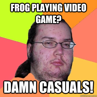 Frog playing video game? Damn casuals! - Frog playing video game? Damn casuals!  Butthurt Dweller