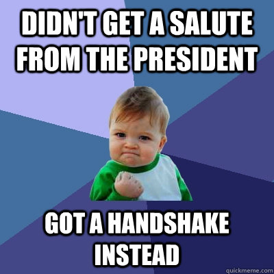 Didn't get a salute from the president Got a handshake instead  Success Kid