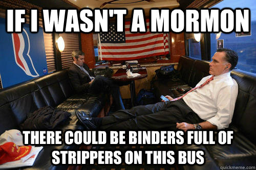 If I wasn't a mormon there could be binders full of strippers on this bus  Sudden Realization Romney