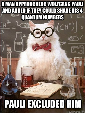 A man approachedc Wolfgang Pauli and asked if they could share his 4 quantum numbers Pauli Excluded him - A man approachedc Wolfgang Pauli and asked if they could share his 4 quantum numbers Pauli Excluded him  Chemistry Cat