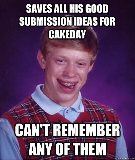 saves all his good submission ideas for cakeday can't remember any of them  Bad Luck Brian