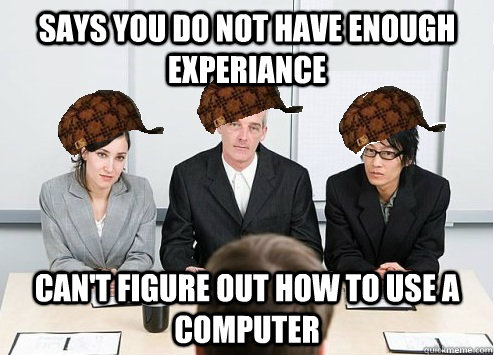 SAys you do not have enough experiance can't figure out how to use a computer   Scumbag Employer