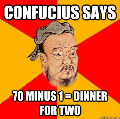 Confucius says 70 minus 1 = dinner for two  Confucius says