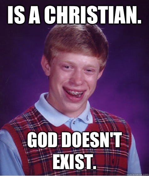 Is a Christian.  God doesn't exist.  Bad Luck Brian