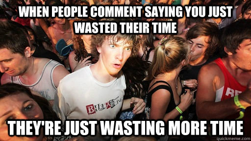 When people comment saying you just wasted their time They're just wasting more time - When people comment saying you just wasted their time They're just wasting more time  Sudden Clarity Clarence