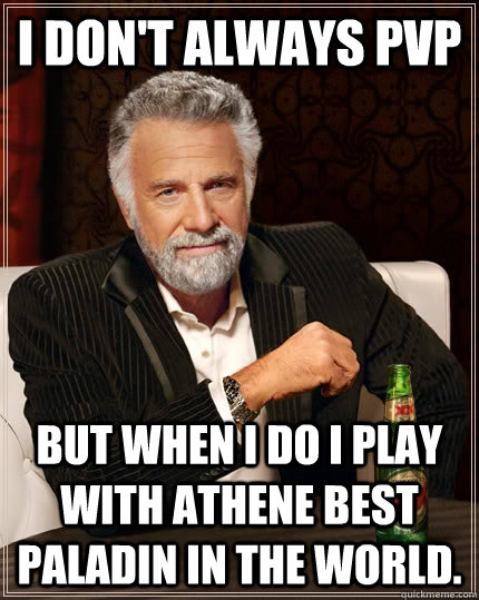 I don't always PvP But when i do i play with Athene Best Paladin in the World. - I don't always PvP But when i do i play with Athene Best Paladin in the World.  The Most Interesting Man In The World