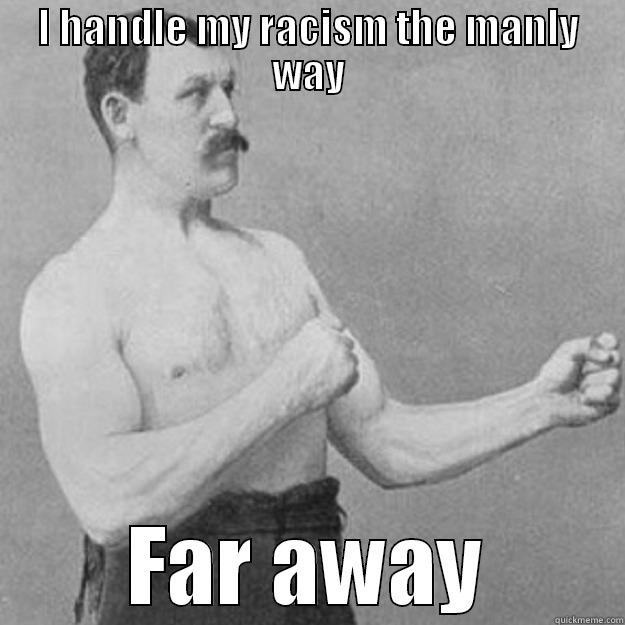 I HANDLE MY RACISM THE MANLY WAY FAR AWAY overly manly man